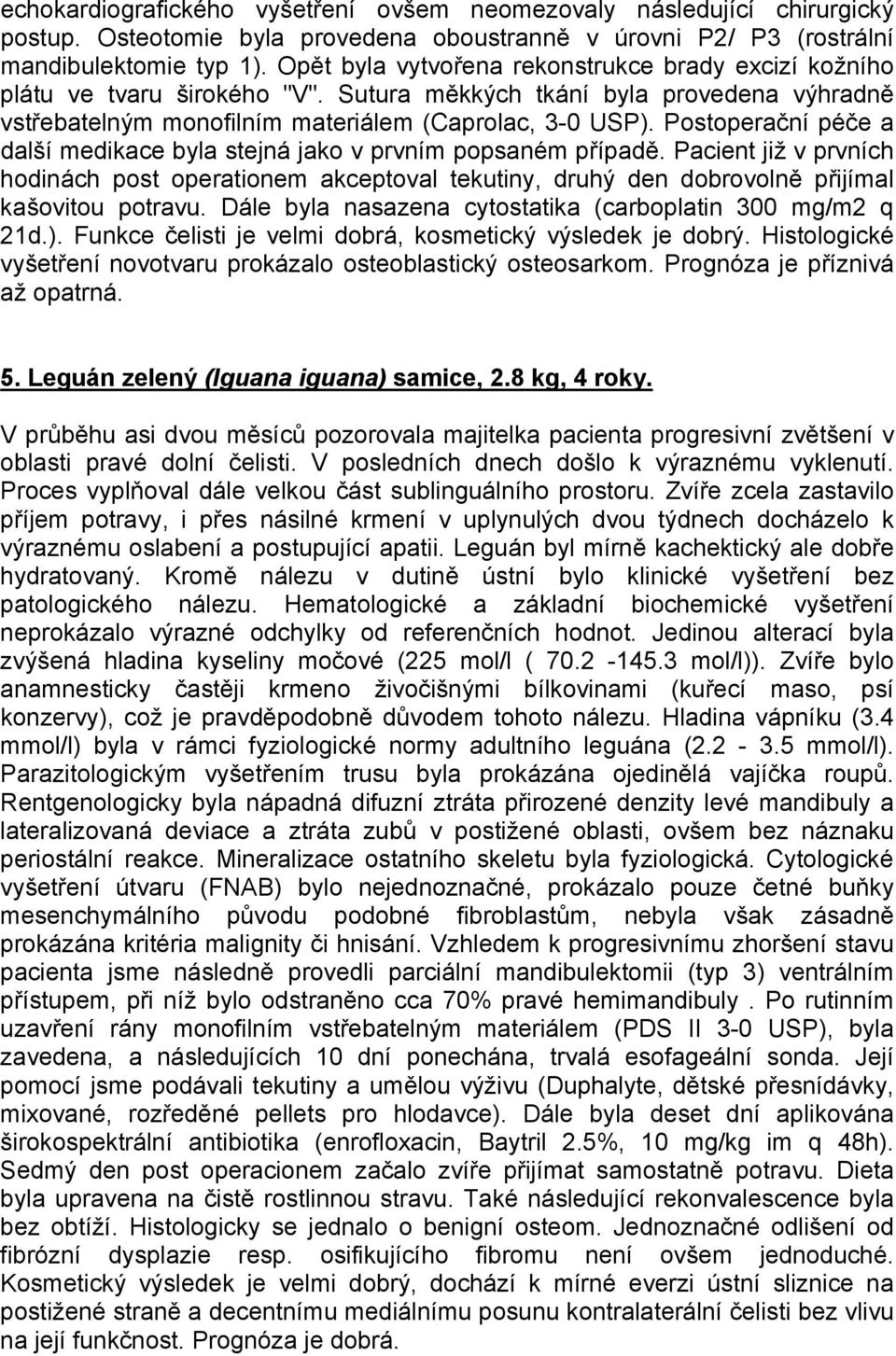 Postoperační péče a další medikace byla stejná jako v prvním popsaném případě. Pacient již v prvních hodinách post operationem akceptoval tekutiny, druhý den dobrovolně přijímal kašovitou potravu.