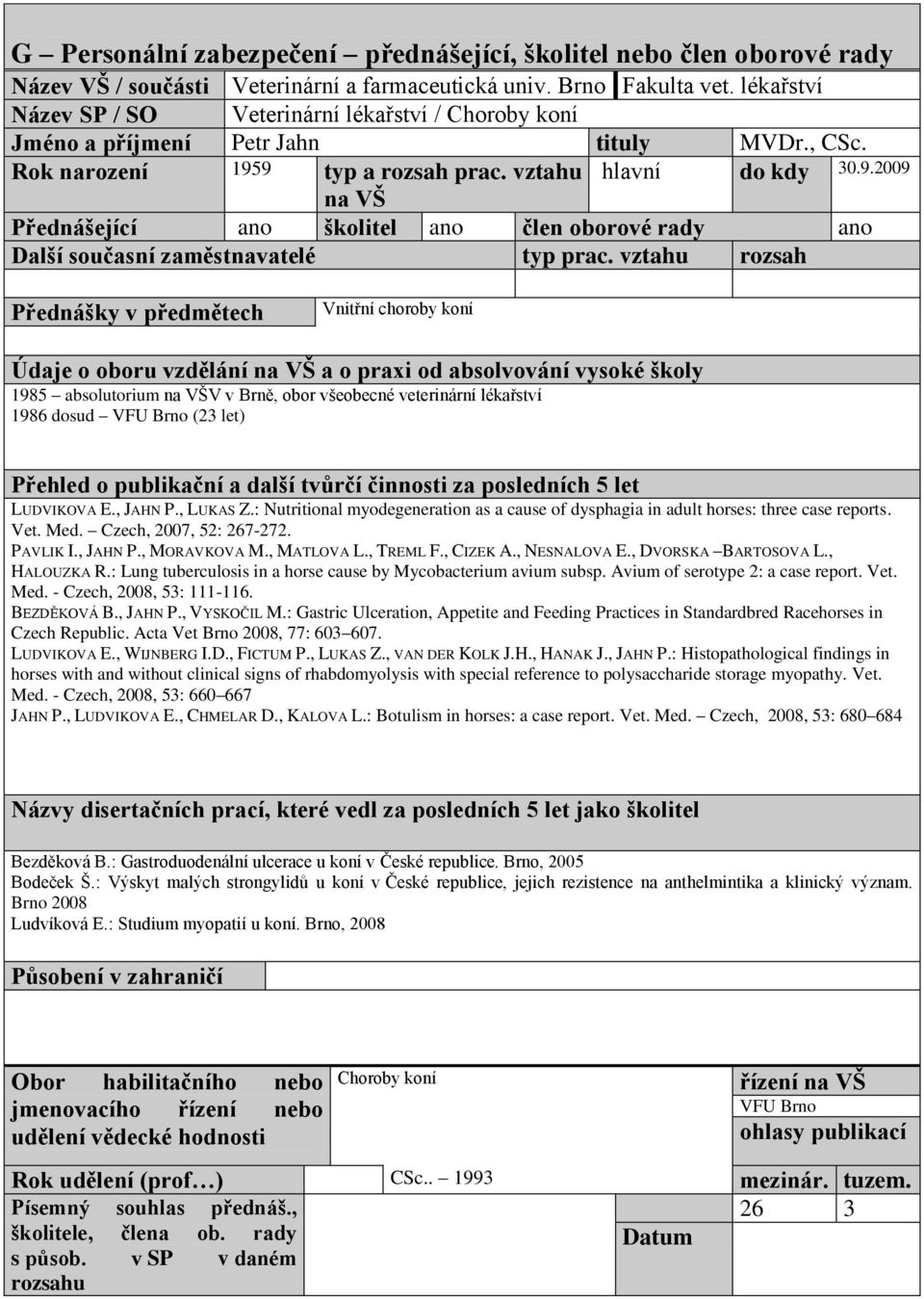 9 typ a rozsah prac. vztahu hlavní do kdy 30.9.2009 na VŠ Přednášející ano školitel ano člen oborové rady ano Další současní zaměstnavatelé typ prac.