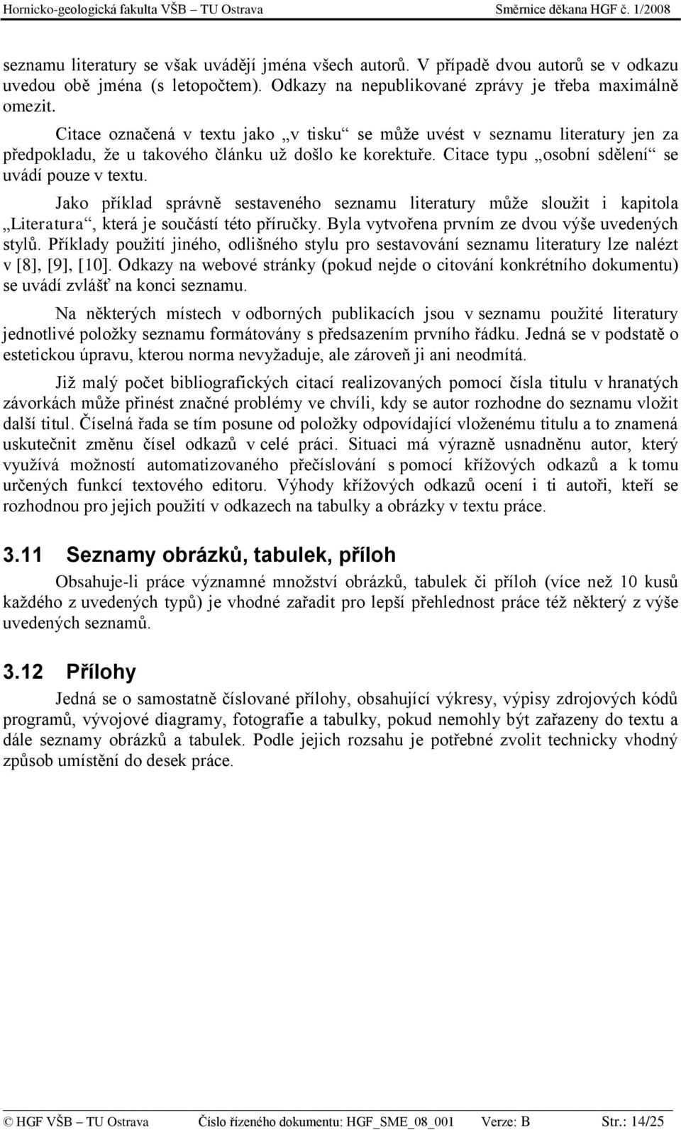 Jako příklad správně sestaveného seznamu literatury můţe slouţit i kapitola Literatura, která je součástí této příručky. Byla vytvořena prvním ze dvou výše uvedených stylů.