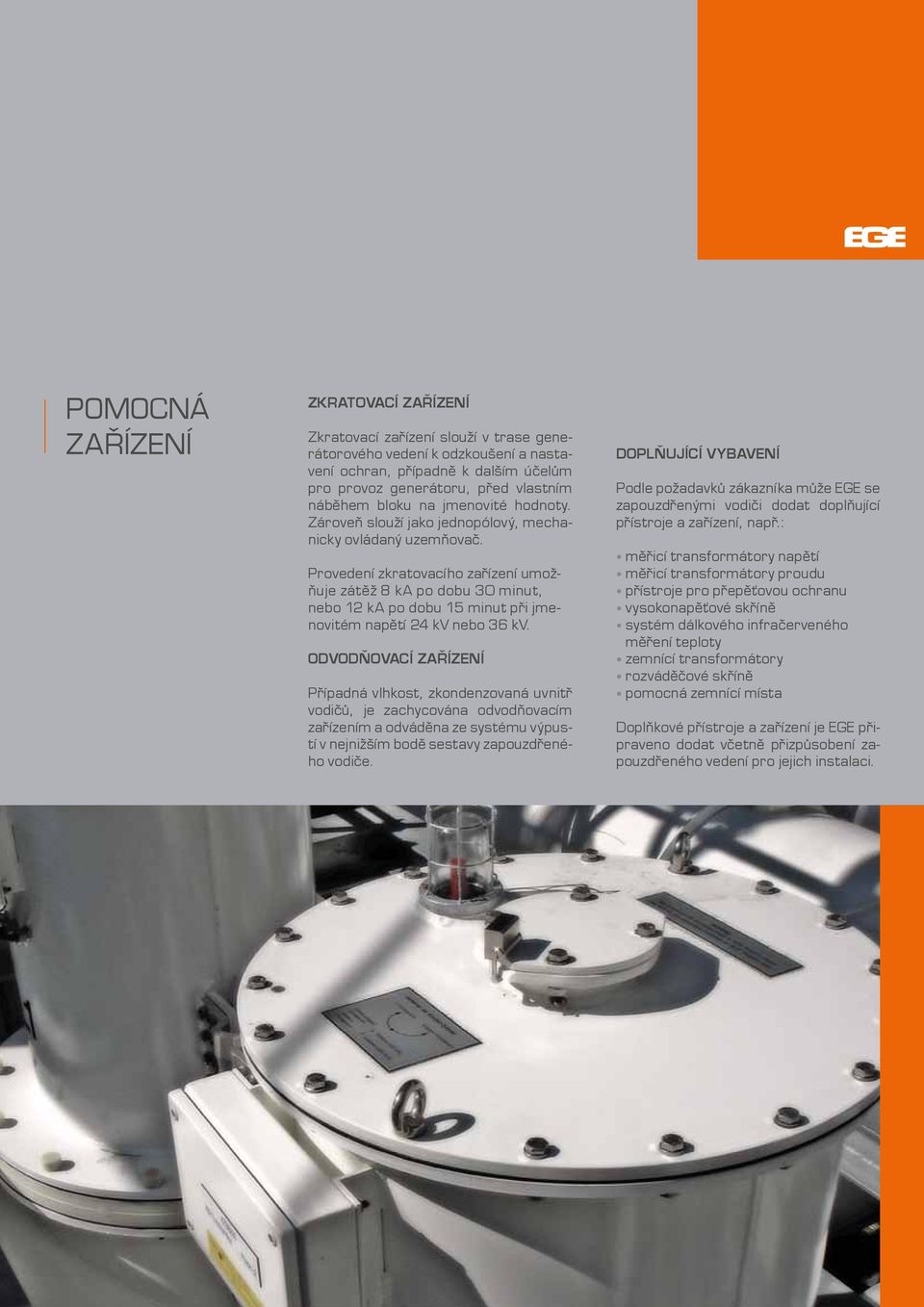 Provedení zkratovacího zařízení umožňuje zátěž 8 ka po dobu 30 minut, nebo 12 ka po dobu 15 minut při jmenovitém napětí 24 kv nebo 36 kv.