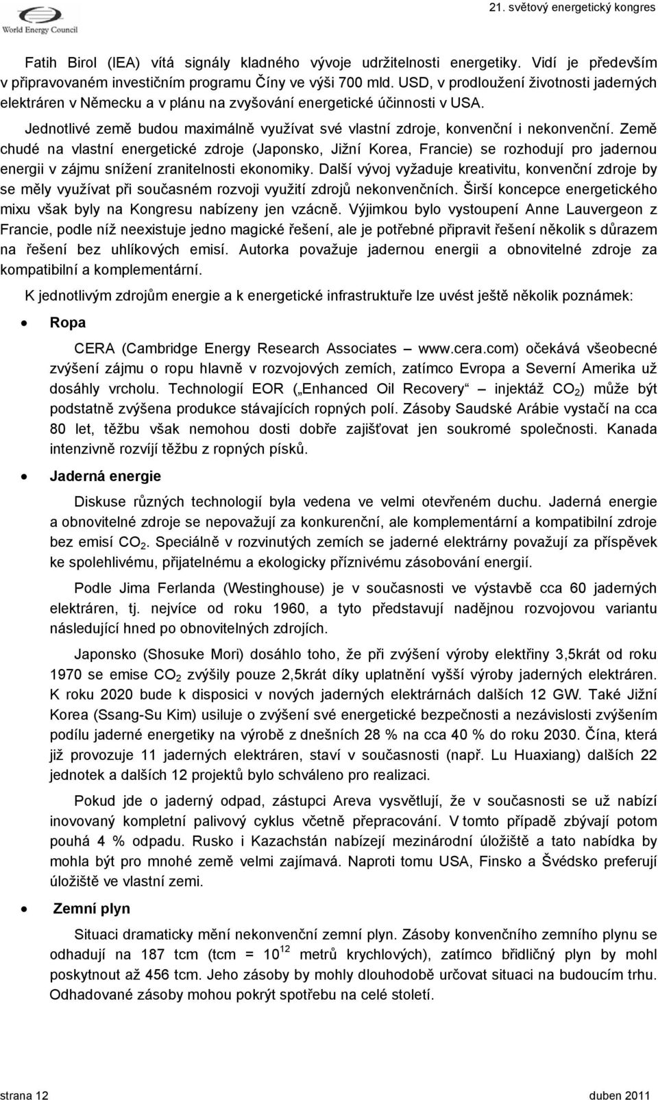 Země chudé na vlastní energetické zdroje (Japonsko, Jižní Korea, Francie) se rozhodují pro jadernou energii v zájmu snížení zranitelnosti ekonomiky.