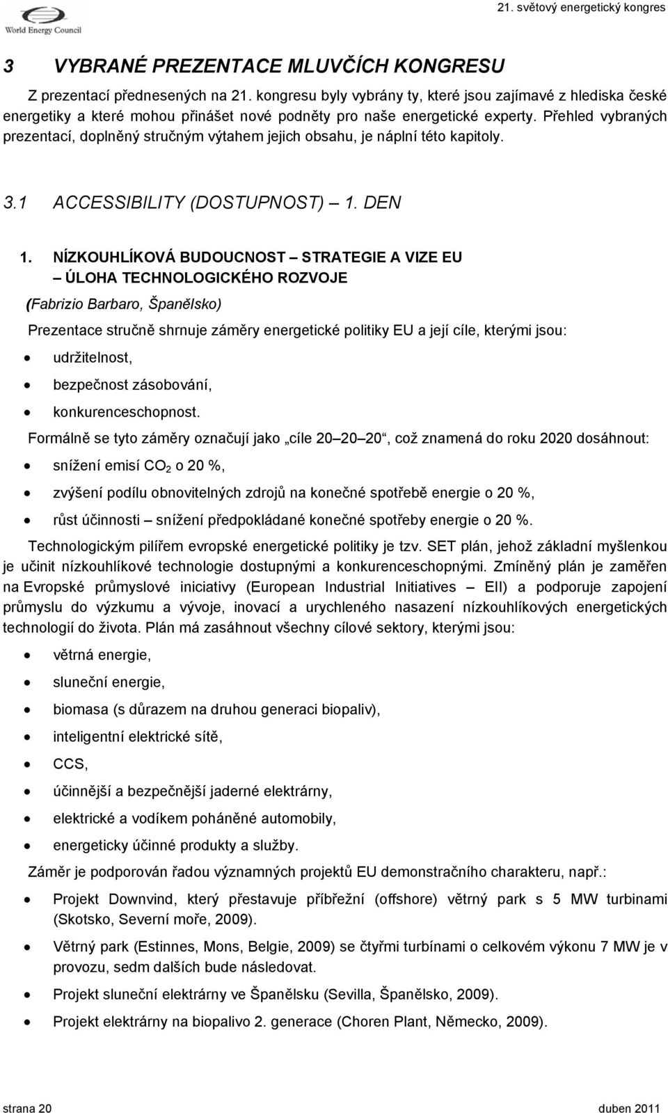 Přehled vybraných prezentací, doplněný stručným výtahem jejich obsahu, je náplní této kapitoly. 3.1 ACCESSIBILITY (DOSTUPNOST) 1. DEN 1.