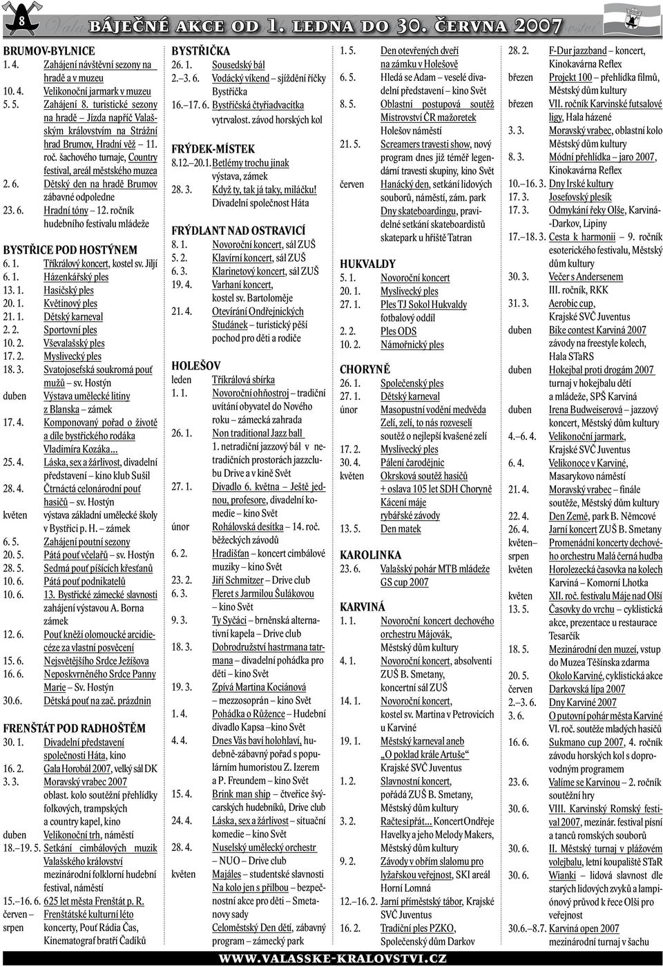 Dětský den na hradě Bruov zábavné odpoledne 23. 6. Hradní tóny 12. ročník hudebního festivalu ládeže BYSTŘICE POD HOSTÝNEM 6. 1. Tříkrálový koncert, kostel sv. Jiljí 6. 1. Házenkářský ples 13. 1. Hasičský ples 20.