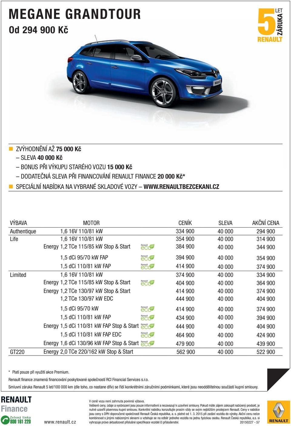 CZ VÝBAVA MOTOR CENÍK SLEVA AKČNÍ CENA Authentique 1,6 16V 110/81 kw 334 900 40 000 294 900 Life 1,6 16V 110/81 kw 354 900 40 000 314 900 1,2 TCe 115/85 kw Stop & Start 384 900 40 000 344 900 1,5 dci