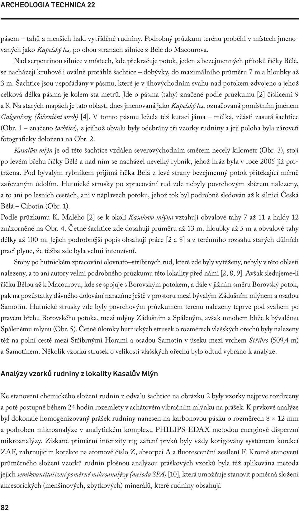 Šachtice jsou uspořádány v pásmu, které je v jihovýchodním svahu nad potokem zdvojeno a jehož celková délka pásma je kolem sta metrů. Jde o pásma (tahy) značené podle průzkumu [2] číslicemi 9 a 8.