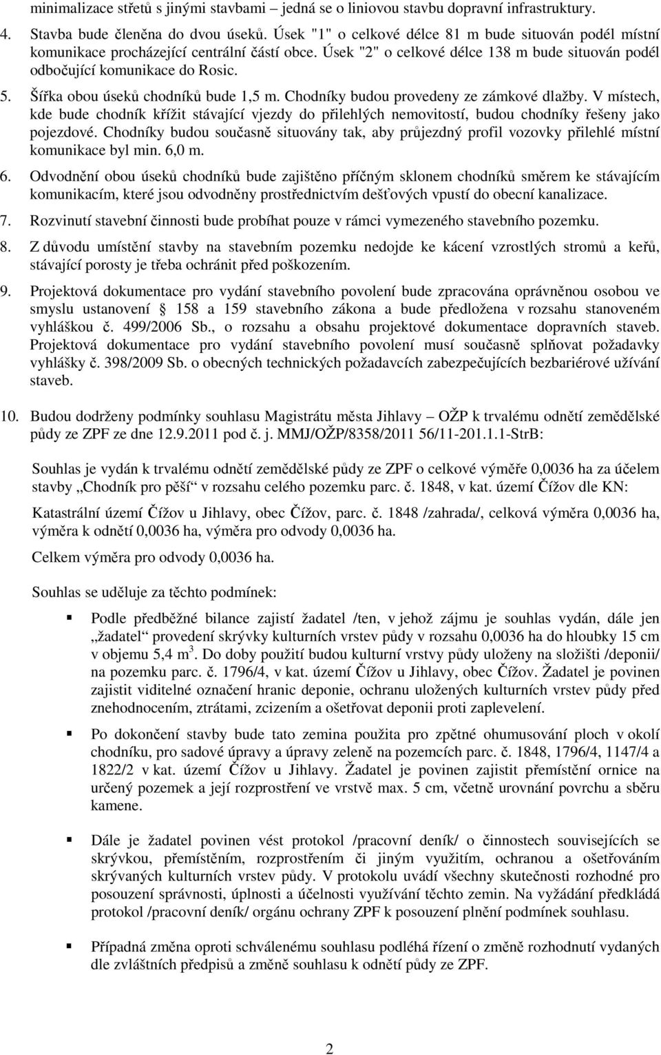 Šířka obou úseků chodníků bude 1,5 m. Chodníky budou provedeny ze zámkové dlažby. V místech, kde bude chodník křížit stávající vjezdy do přilehlých nemovitostí, budou chodníky řešeny jako pojezdové.