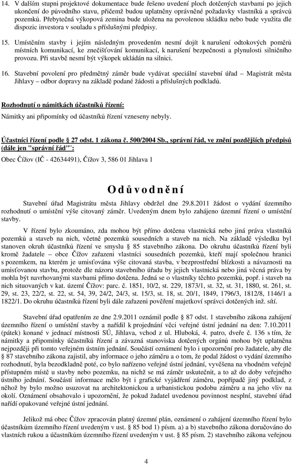 Umístěním stavby i jejím následným provedením nesmí dojít k narušení odtokových poměrů místních komunikací, ke znečišťování komunikací, k narušení bezpečnosti a plynulosti silničního provozu.