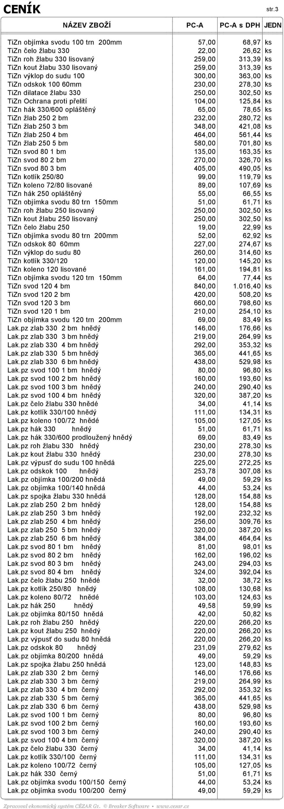 300,00 363,00 ks TiZn odskok 100 60mm 230,00 278,30 ks TiZn dilatace žlabu 330 250,00 302,50 ks TiZn Ochrana proti přelití 104,00 125,84 ks TiZn hák 330/600 opláštěný 65,00 78,65 ks TiZn žlab 250 2