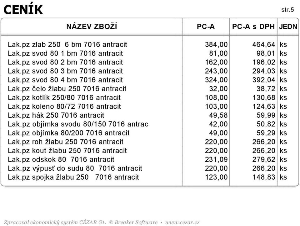 pz kotlík 250/80 7016 antracit 108,00 130,68 ks Lak.pz koleno 80/72 7016 antracit 103,00 124,63 ks Lak.pz hák 250 7016 antracit 49,58 59,99 ks Lak.