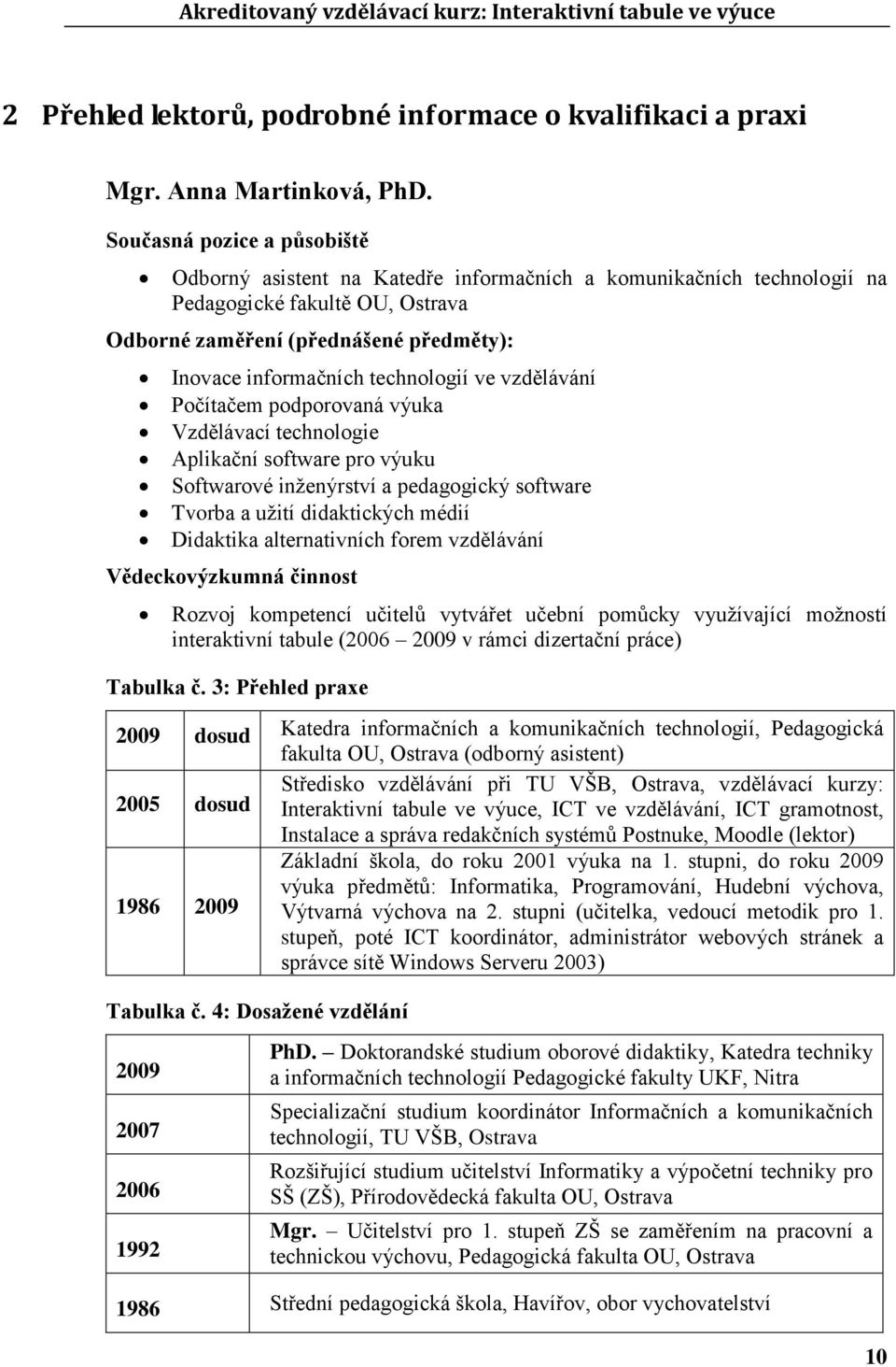 technologií ve vzdělávání Počítačem podporovaná výuka Vzdělávací technologie Aplikační software pro výuku Softwarové inţenýrství a pedagogický software Tvorba a uţití didaktických médií Didaktika