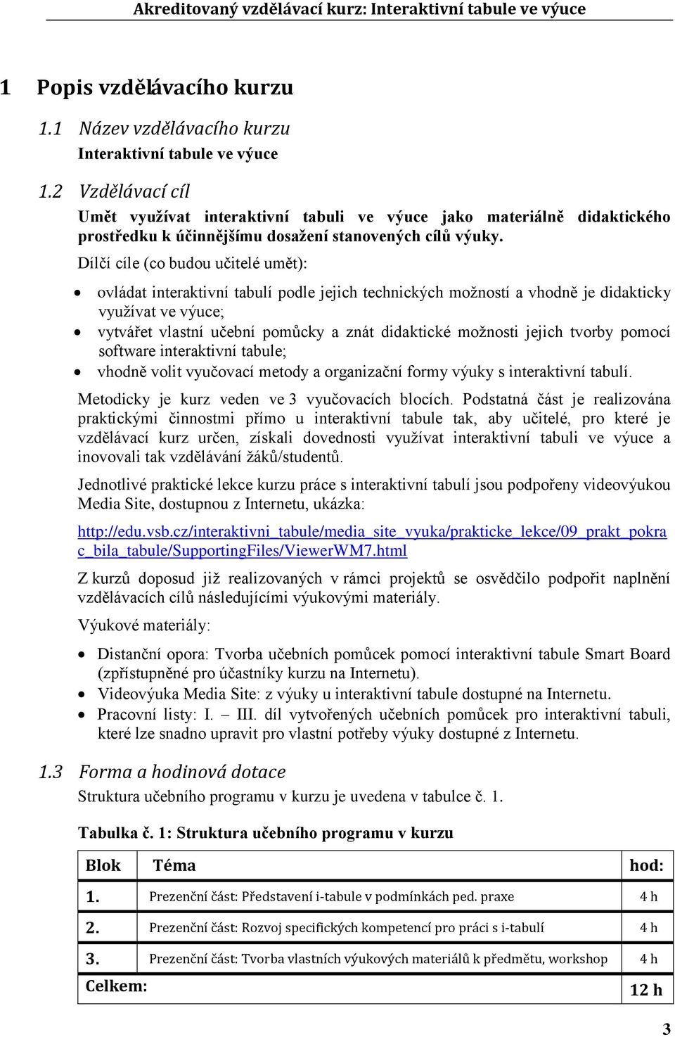 Dílčí cíle (co budou učitelé umět): ovládat interaktivní tabulí podle jejich technických moţností a vhodně je didakticky vyuţívat ve výuce; vytvářet vlastní učební pomůcky a znát didaktické moţnosti