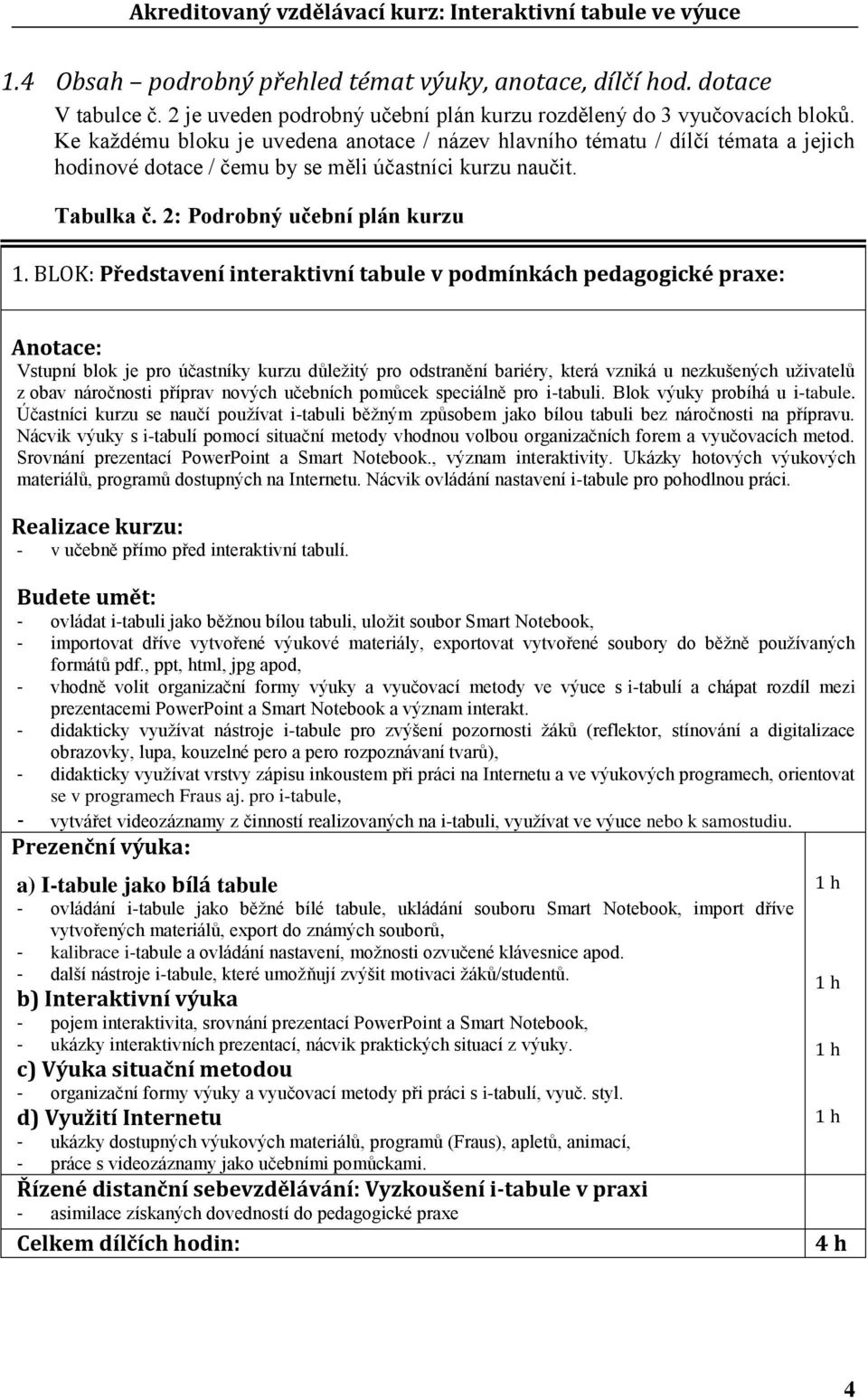 BLOK: Představení interaktivní tabule v podmínkách pedagogické praxe: Anotace: Vstupní blok je pro účastníky kurzu důleţitý pro odstranění bariéry, která vzniká u nezkušených uţivatelů z obav