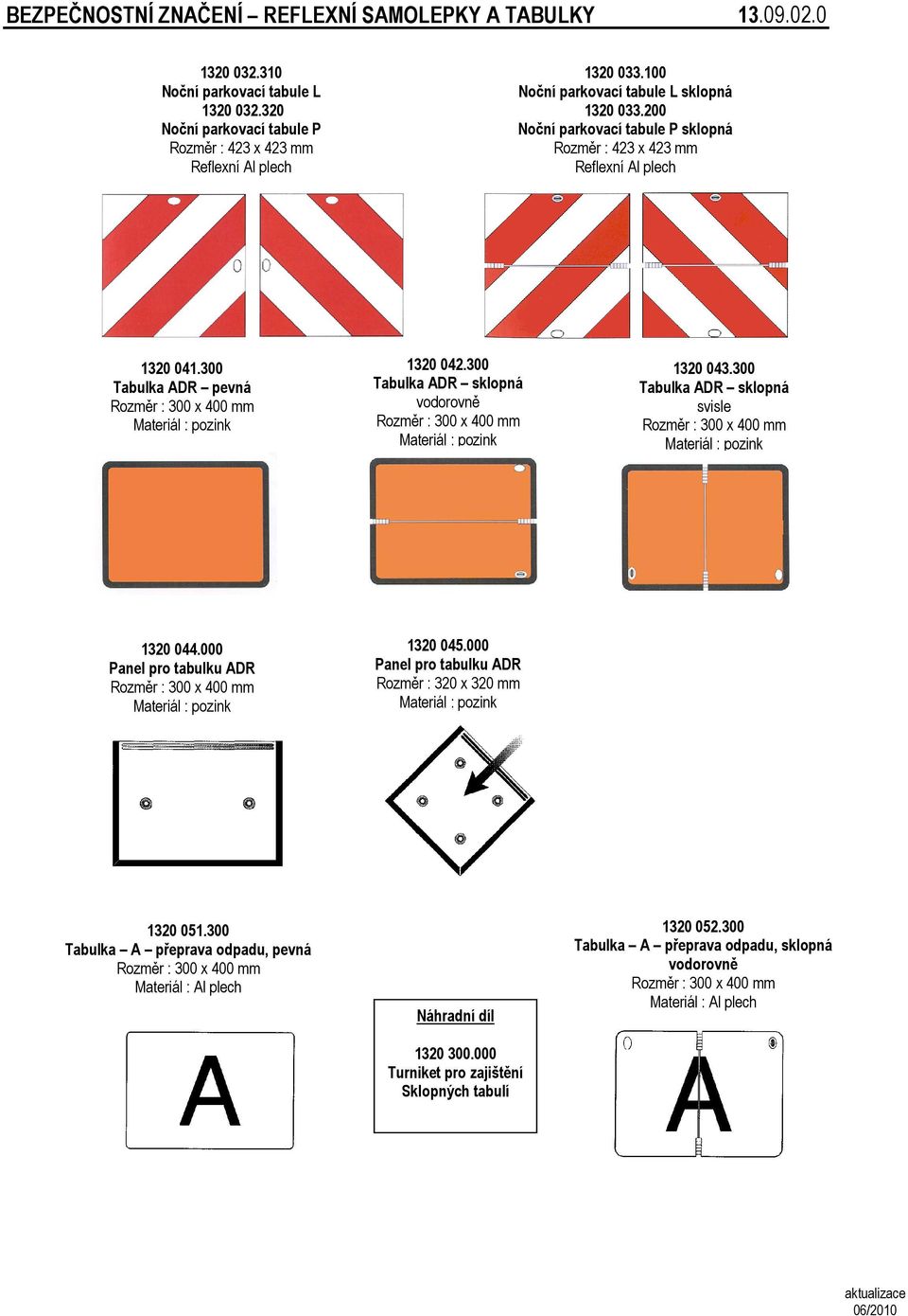 300 Tabulka ADR sklopná vodorovně Materiál : pozink 1320 043.300 Tabulka ADR sklopná svisle Materiál : pozink 1320 044.000 Panel pro tabulku ADR Materiál : pozink 1320 045.