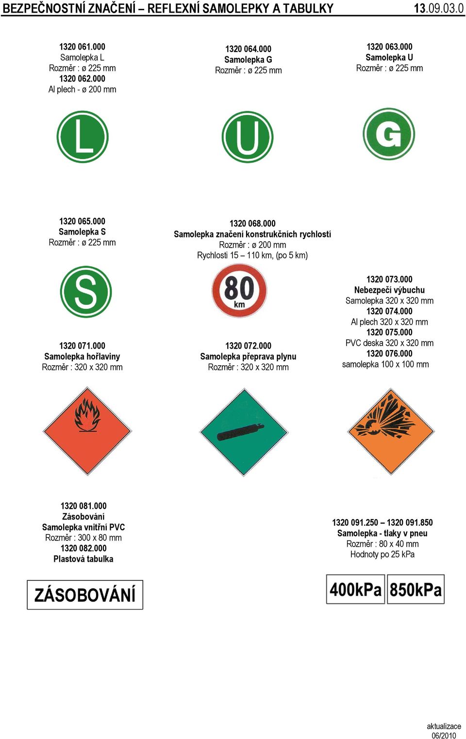 000 Samolepka značení konstrukčních rychlostí Rozměr : ø 200 mm Rychlosti 15 110 km, (po 5 km) 1320 072.000 Samolepka přeprava plynu Rozměr : 320 x 320 mm 1320 073.