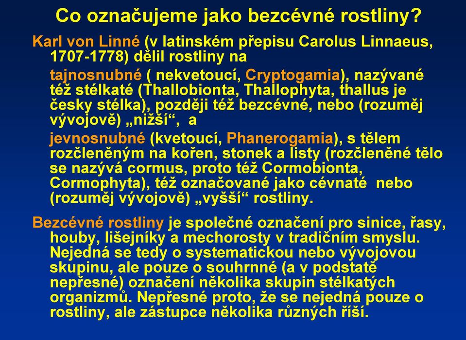 později téţ bezcévné, nebo (rozuměj vývojově) niţší, a jevnosnubné (kvetoucí, Phanerogamia), s tělem rozčleněným na kořen, stonek a listy (rozčleněné tělo se nazývá cormus, proto téţ Cormobionta,