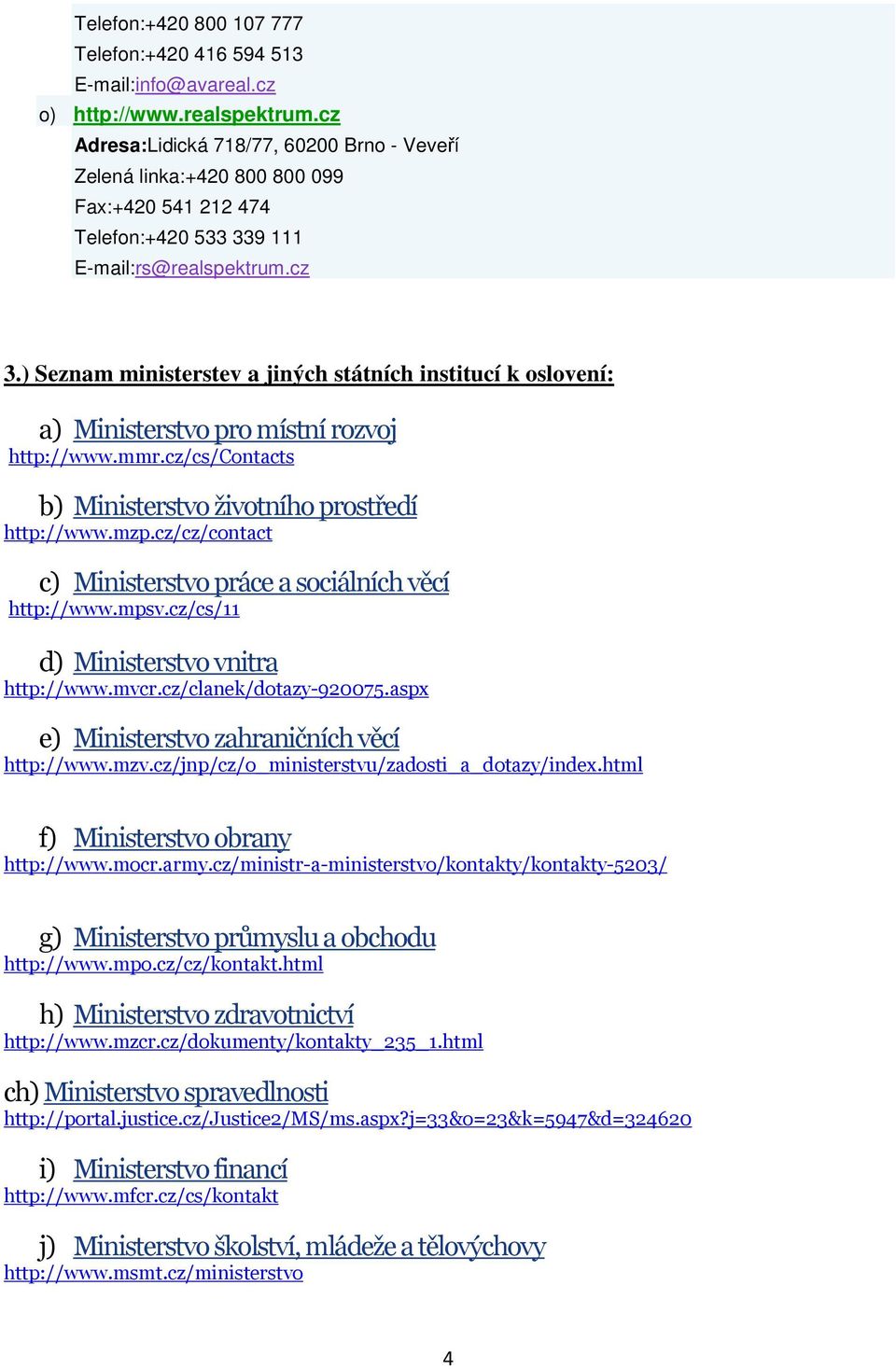 ) Seznam ministerstev a jiných státních institucí k oslovení: a) Ministerstvo pro místní rozvoj http://www.mmr.cz/cs/contacts b) Ministerstvo životního prostředí http://www.mzp.