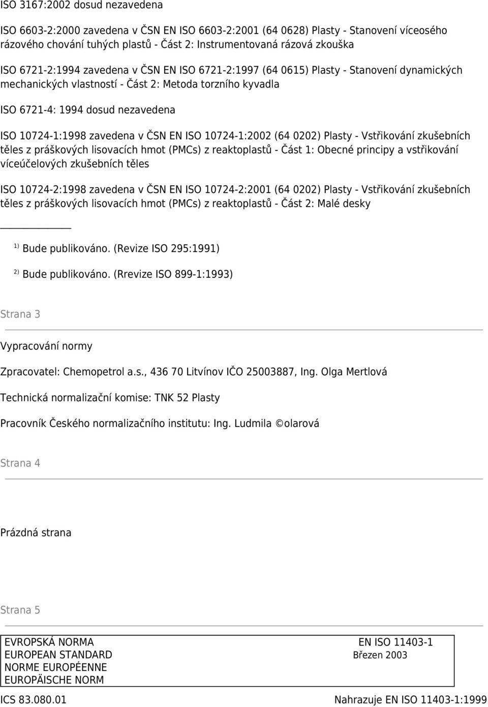 zavedena v ČSN EN ISO 10724-1:2002 (64 0202) Plasty - Vstřikování zkušebních těles z práškových lisovacích hmot (PMCs) z reaktoplastů - Část 1: Obecné principy a vstřikování víceúčelových zkušebních