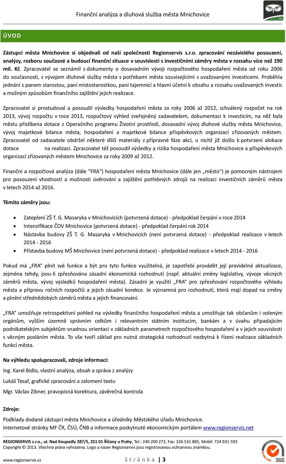 investicemi. Proběhla jednání s panem starostou, paní místostarostkou, paní tajemnicí a hlavní účetní k obsahu a rozsahu uvažovaných investic a možným způsobům finančního zajištění jejich realizace.