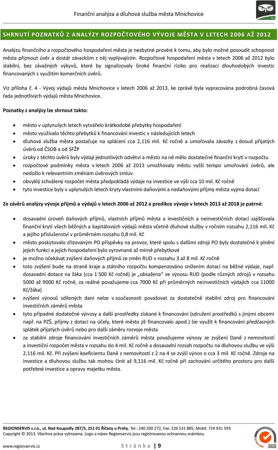 Rozpočtové hospodaření města v letech 2006 až 2012 bylo stabilní, bez závažných výkyvů, které by signalizovaly široké finanční riziko pro realizaci dlouhodobých investic financovaných s využitím