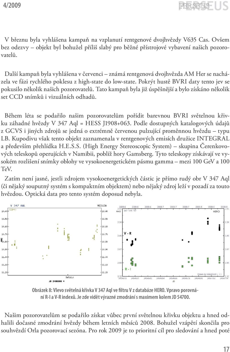 Pokrýt hustě BVRI daty tento jev se pokusilo několik našich pozorovatelů. Tato kampaň byla již úspěšnější a bylo získáno několik set CCD snímků i vizuálních odhadů.