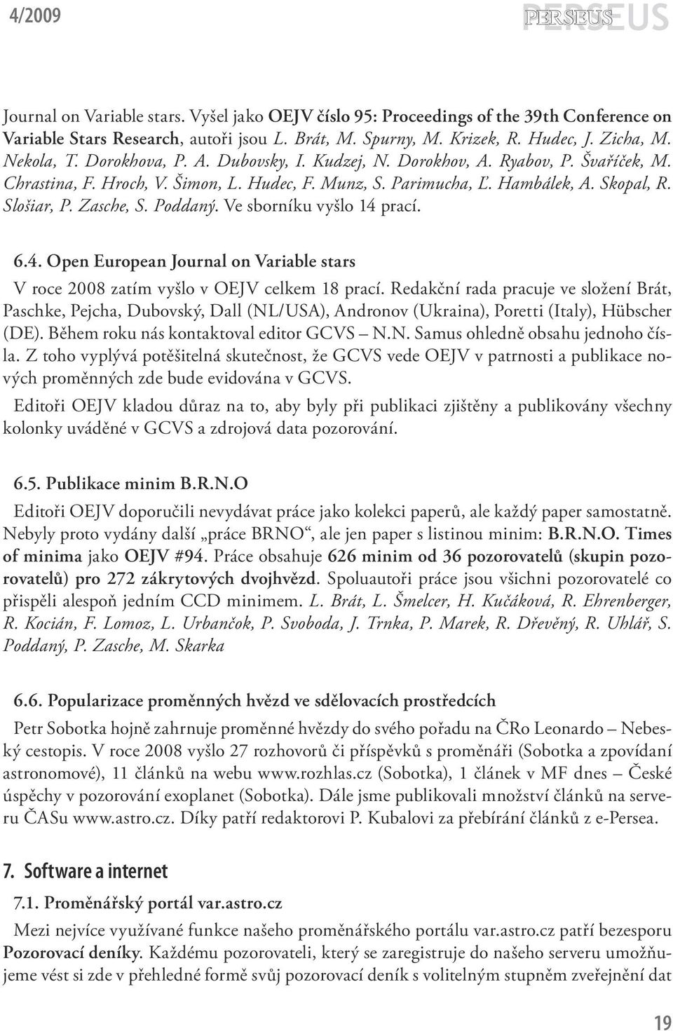 Zasche, S. Poddaný. Ve sborníku vyšlo 14 prací. 6.4. Open European Journal on Variable stars V roce 2008 zatím vyšlo v OEJV celkem 18 prací.