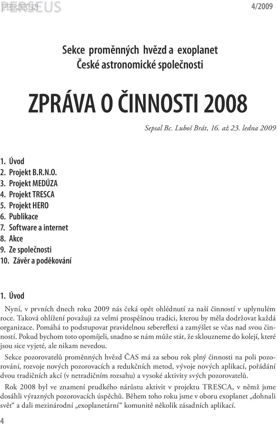 Úvod Nyní, v prvních dnech roku 2009 nás čeká opět ohlédnutí za naší činností v uplynulém roce. Taková ohlížení považuji za velmi prospěšnou tradici, kterou by měla dodržovat každá organizace.