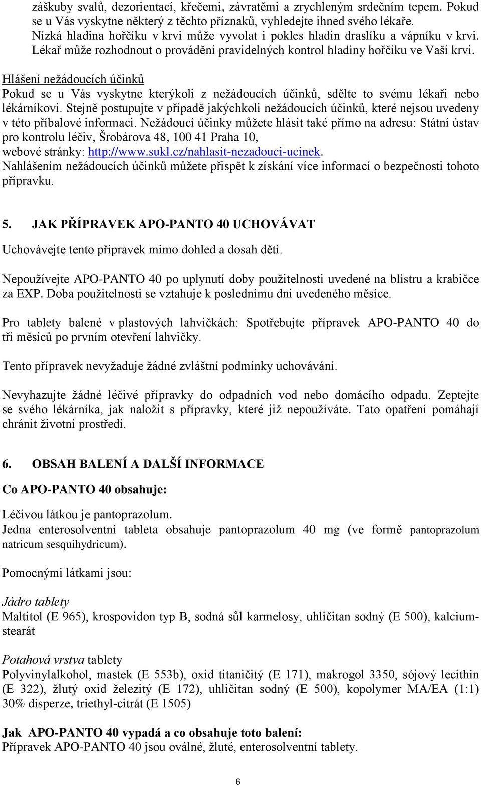 Hlášení nežádoucích účinků Pokud se u Vás vyskytne kterýkoli z nežádoucích účinků, sdělte to svému lékaři nebo lékárníkovi.