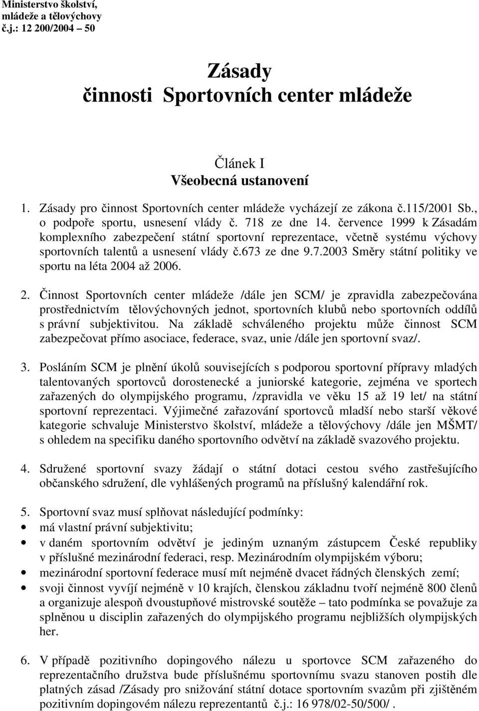 července 1999 k Zásadám komplexního zabezpečení státní sportovní reprezentace, včetně systému výchovy sportovních talentů a usnesení vlády č.673