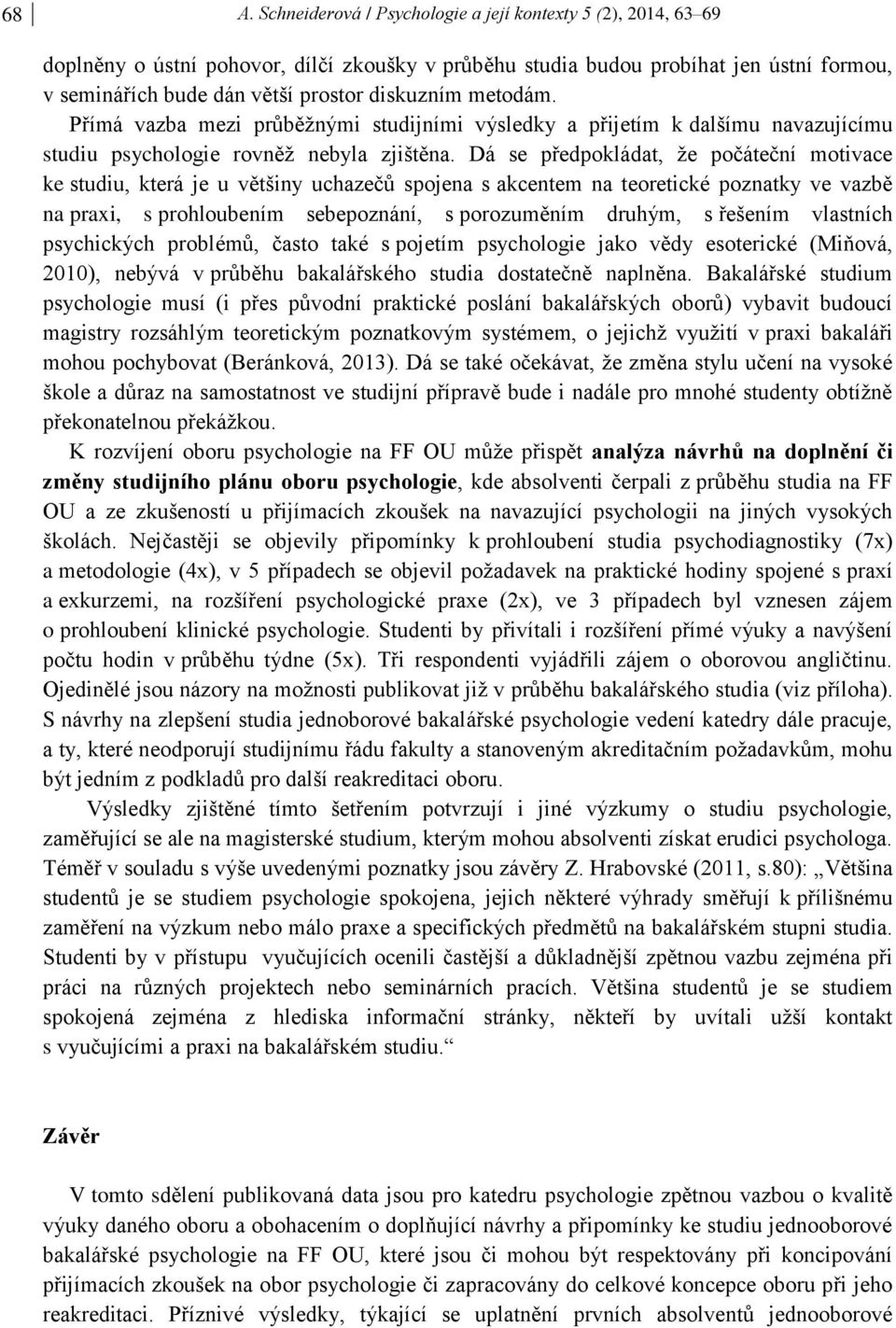 Dá se předpokládat, že počáteční motivace ke studiu, která je u většiny uchazečů spojena s akcentem na teoretické poznatky ve vazbě na praxi, s prohloubením sebepoznání, s porozuměním druhým, s