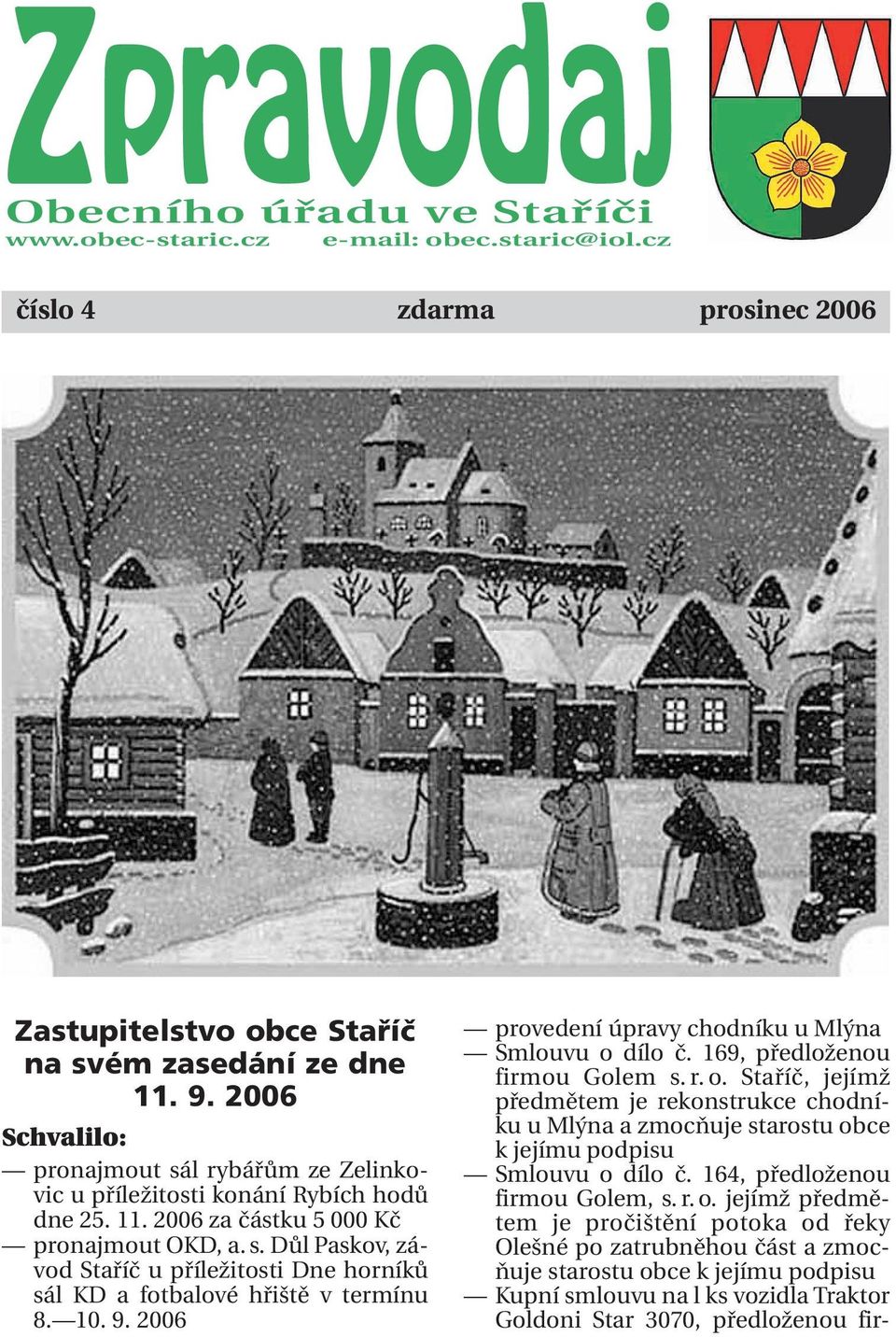 10. 9. 2006 provedení úpravy chodníku u Mlýna Smlouvu o dílo č. 169, předloženou firmou Golem s. r. o. Staříč, jejímž předmětem je rekonstrukce chodníku u Mlýna a zmocňuje starostu obce k jejímu podpisu Smlouvu o dílo č.