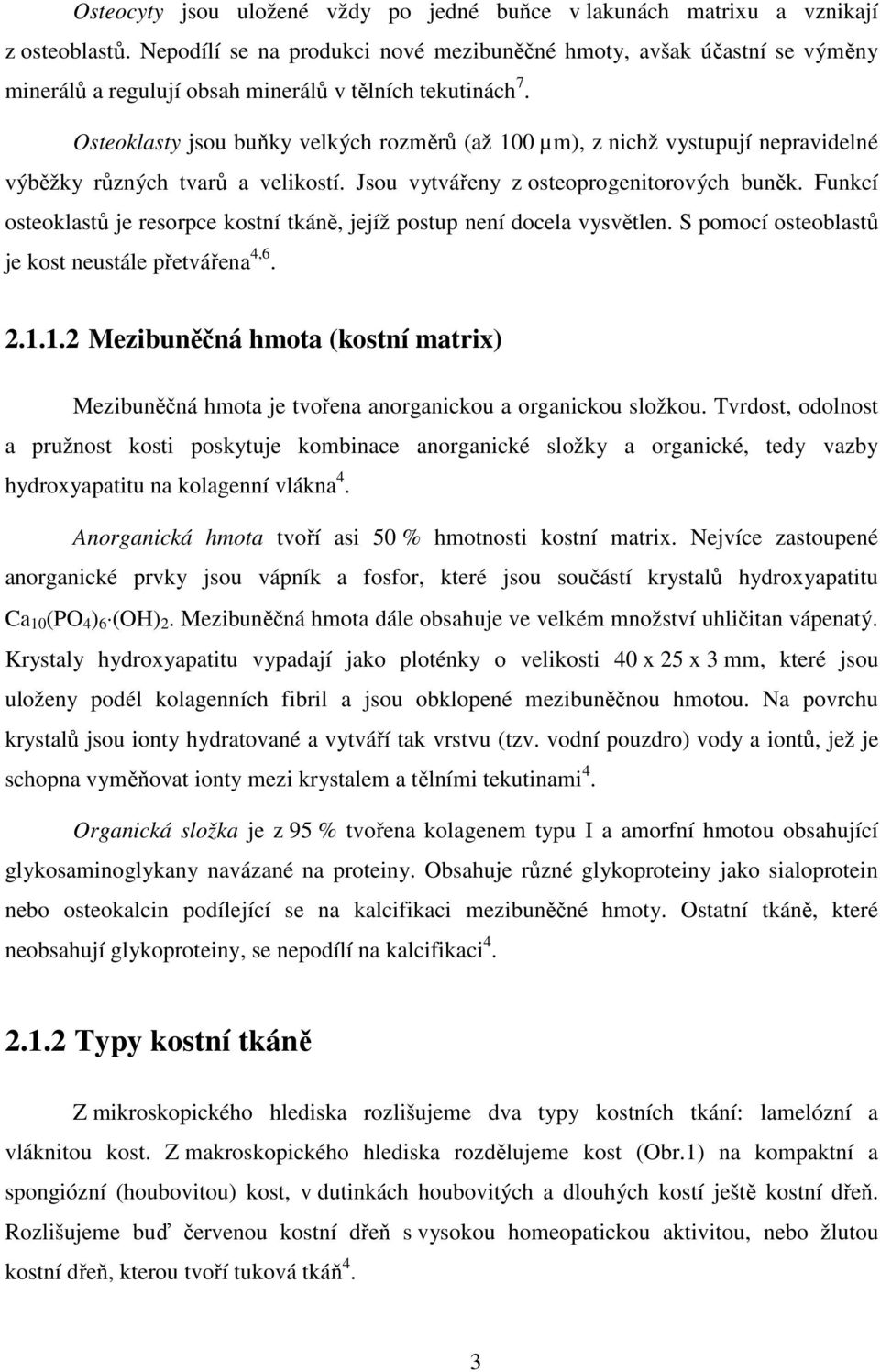 Osteoklasty jsou buňky velkých rozměrů (až 100 µm), z nichž vystupují nepravidelné výběžky různých tvarů a velikostí. Jsou vytvářeny z osteoprogenitorových buněk.