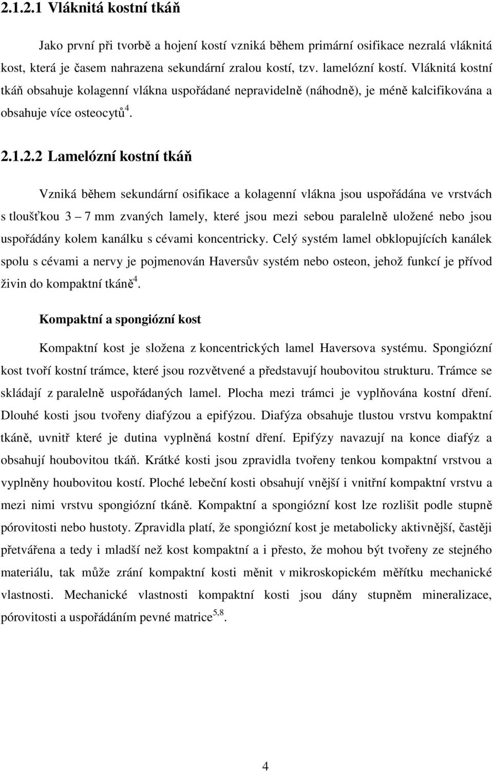 1.2.2 Lamelózní kostní tkáň Vzniká během sekundární osifikace a kolagenní vlákna jsou uspořádána ve vrstvách s tloušťkou 3 7 mm zvaných lamely, které jsou mezi sebou paralelně uložené nebo jsou