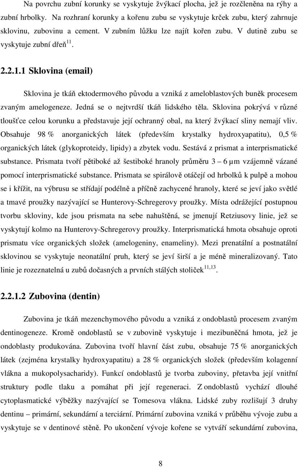 Jedná se o nejtvrdší tkáň lidského těla. Sklovina pokrývá v různé tloušťce celou korunku a představuje její ochranný obal, na který žvýkací sliny nemají vliv.