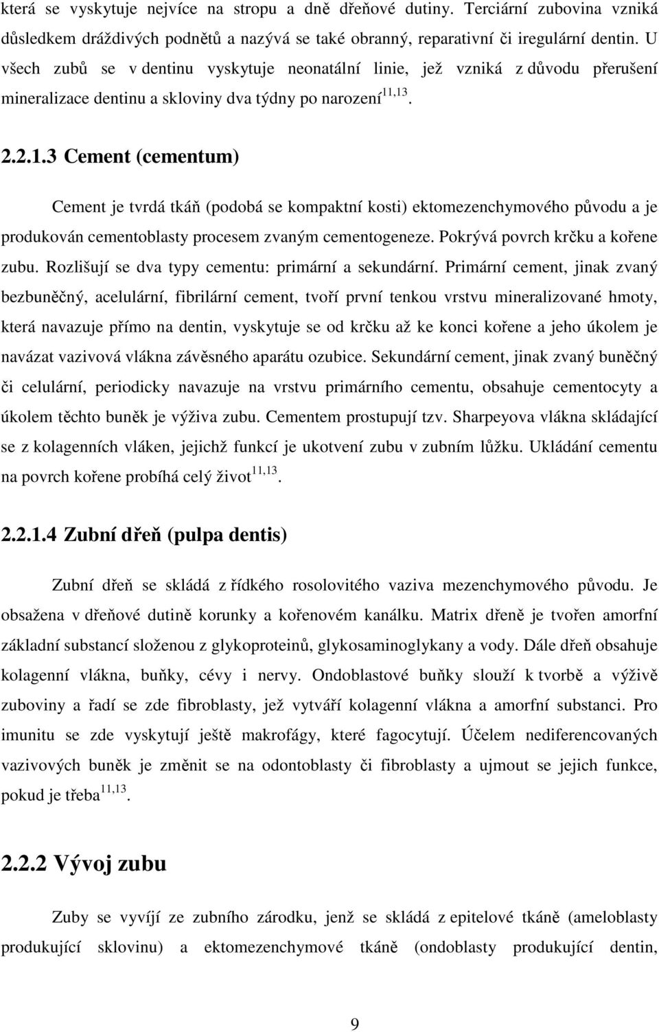 ,13. 2.2.1.3 Cement (cementum) Cement je tvrdá tkáň (podobá se kompaktní kosti) ektomezenchymového původu a je produkován cementoblasty procesem zvaným cementogeneze.