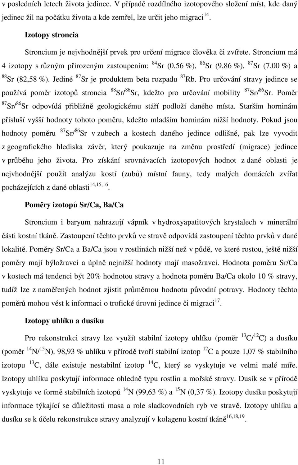 Stroncium má 4 izotopy s různým přirozeným zastoupením: 84 Sr (0,56 %), 86 Sr (9,86 %), 87 Sr (7,00 %) a 88 Sr (82,58 %). Jediné 87 Sr je produktem beta rozpadu 87 Rb.