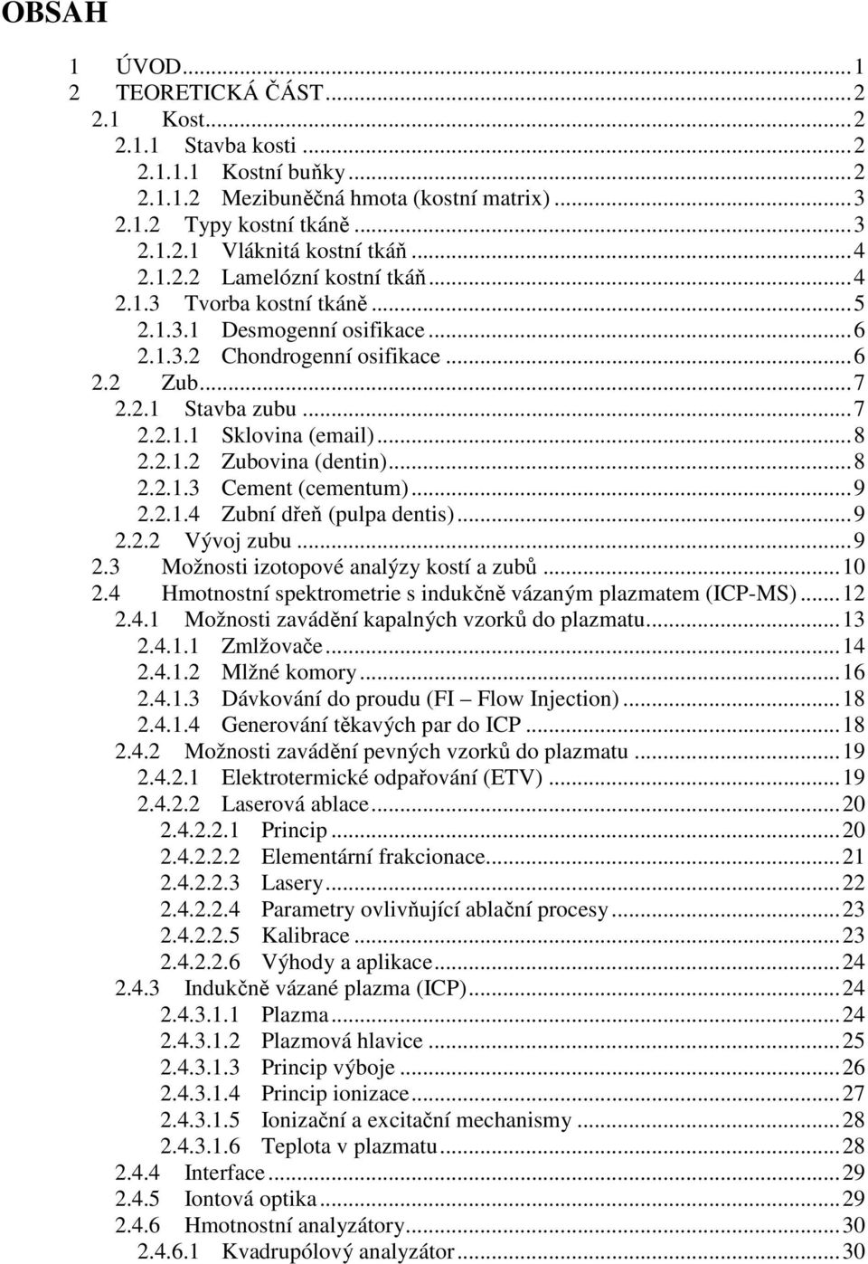 .. 8 2.2.1.2 Zubovina (dentin)... 8 2.2.1.3 Cement (cementum)... 9 2.2.1.4 Zubní dřeň (pulpa dentis)... 9 2.2.2 Vývoj zubu... 9 2.3 Možnosti izotopové analýzy kostí a zubů... 10 2.