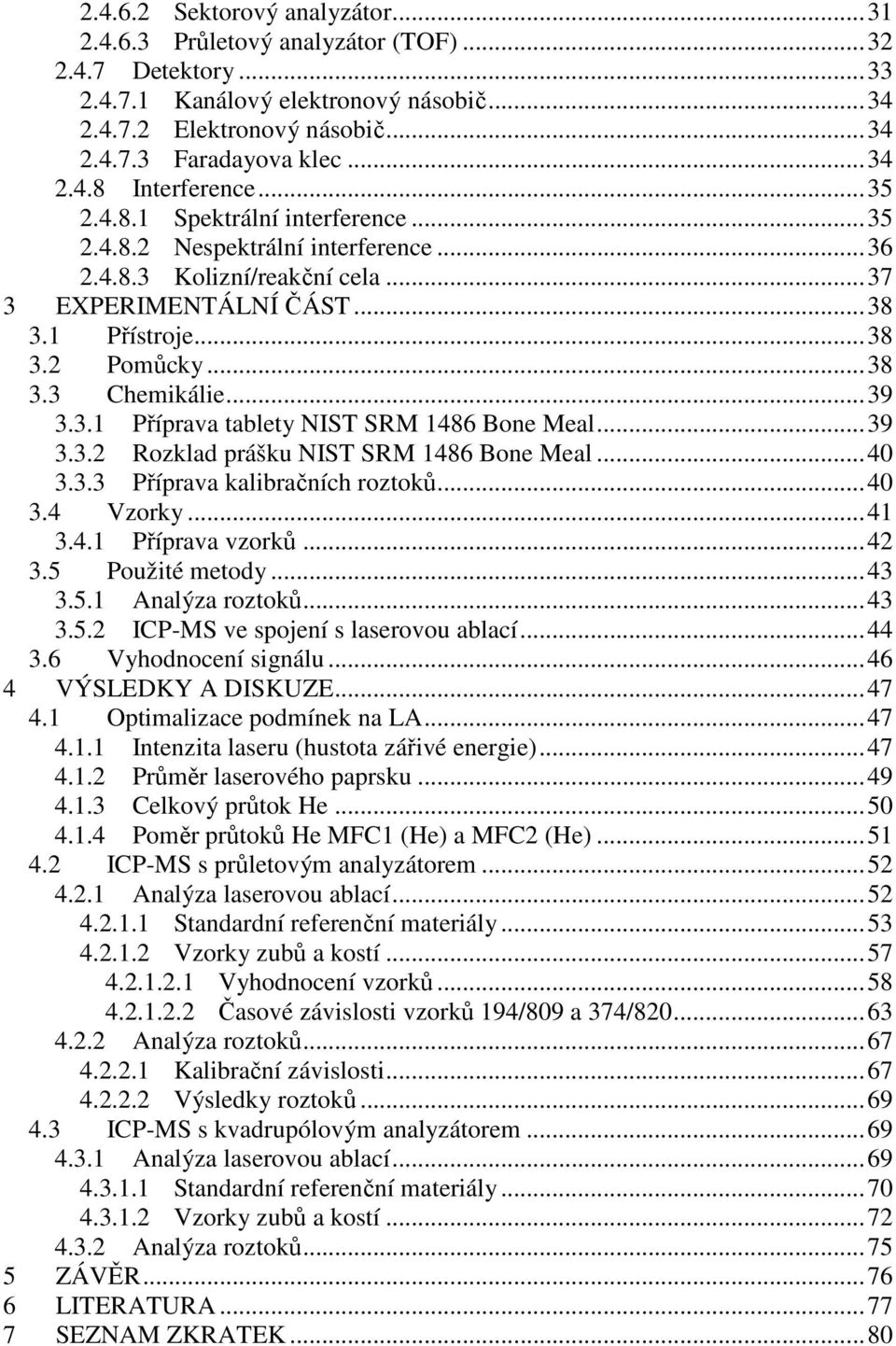 .. 38 3.3 Chemikálie... 39 3.3.1 Příprava tablety NIST SRM 1486 Bone Meal... 39 3.3.2 Rozklad prášku NIST SRM 1486 Bone Meal... 40 3.3.3 Příprava kalibračních roztoků... 40 3.4 Vzorky... 41 3.4.1 Příprava vzorků.