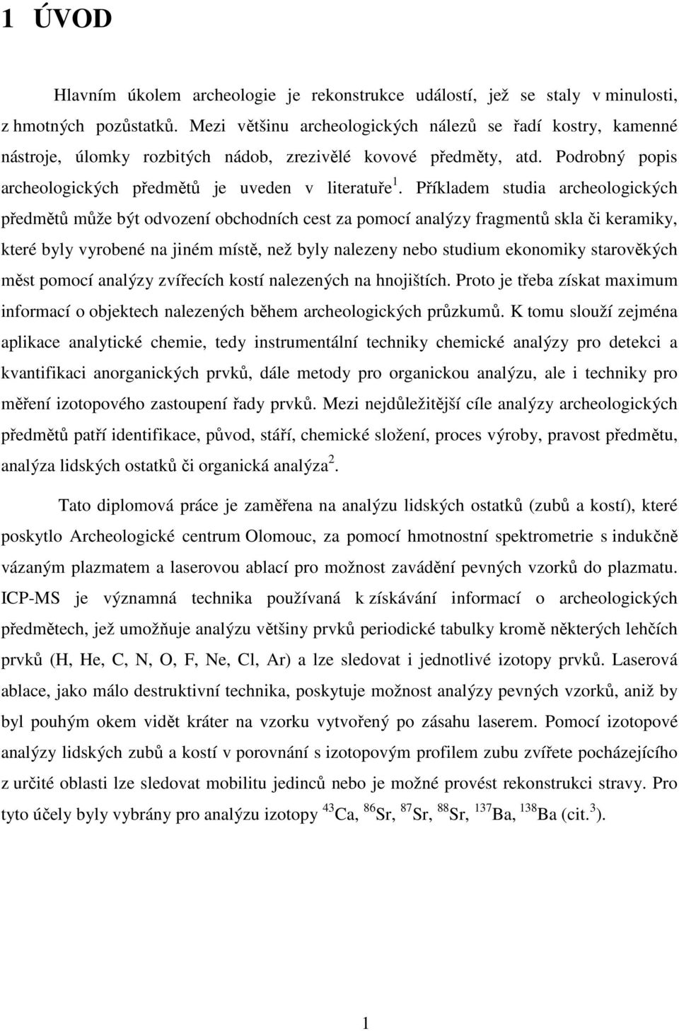 Příkladem studia archeologických předmětů může být odvození obchodních cest za pomocí analýzy fragmentů skla či keramiky, které byly vyrobené na jiném místě, než byly nalezeny nebo studium ekonomiky