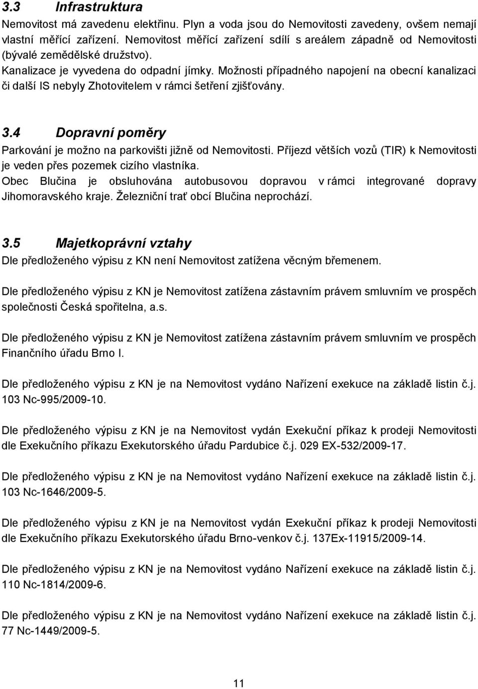 Moţnosti případného napojení na obecní kanalizaci či další IS nebyly Zhotovitelem v rámci šetření zjišťovány. 3.4 Dopravní poměry Parkování je moţno na parkovišti jiţně od Nemovitosti.