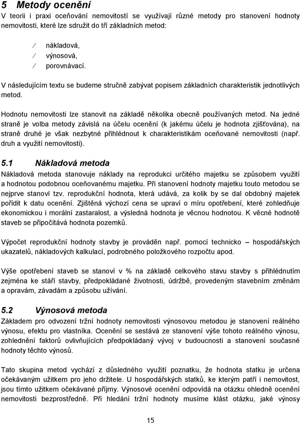 Na jedné straně je volba metody závislá na účelu ocenění (k jakému účelu je hodnota zjišťována), na straně druhé je však nezbytné přihlédnout k charakteristikám oceňované nemovitosti (např.