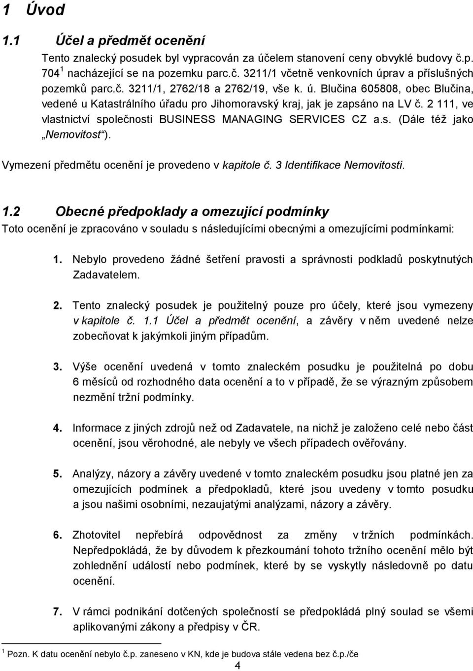 2 111, ve vlastnictví společnosti BUSINESS MANAGING SERVICES CZ a.s. (Dále téţ jako Nemovitost ). Vymezení předmětu ocenění je provedeno v kapitole č. 3 Identifikace Nemovitosti. 1.2 Obecné předpoklady a omezující podmínky Toto ocenění je zpracováno v souladu s následujícími obecnými a omezujícími podmínkami: 1.