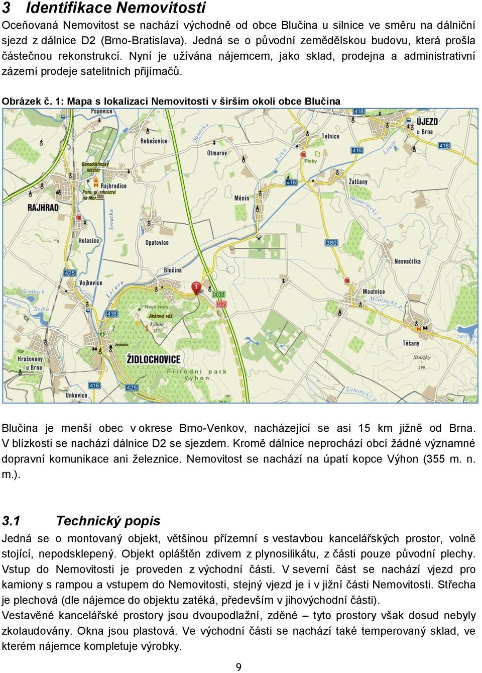 1: Mapa s lokalizací Nemovitosti v širším okolí obce Blučina Blučina je menší obec v okrese Brno-Venkov, nacházející se asi 15 km jiţně od Brna. V blízkosti se nachází dálnice D2 se sjezdem.