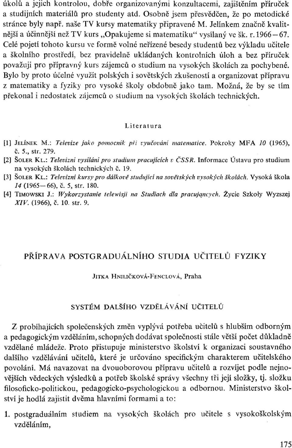 Celé pojetí tohoto kursu ve formě volné neřízené besedy studentů bez výkladu učitele a školního prostředí, bez pravidelně ukládaných kontrolních úloh a bez příruček považuji pro přípravný kurs