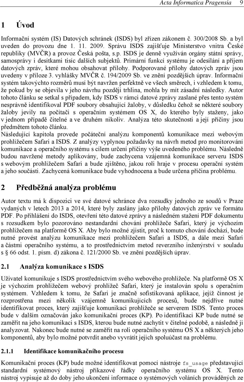 Primární funkcí systému je odesílání a příjem datových zpráv, které mohou obsahovat přílohy. Podporované přílohy datových zpráv jsou uvedeny v příloze 3. vyhlášky MVČR č. 194/2009 Sb.