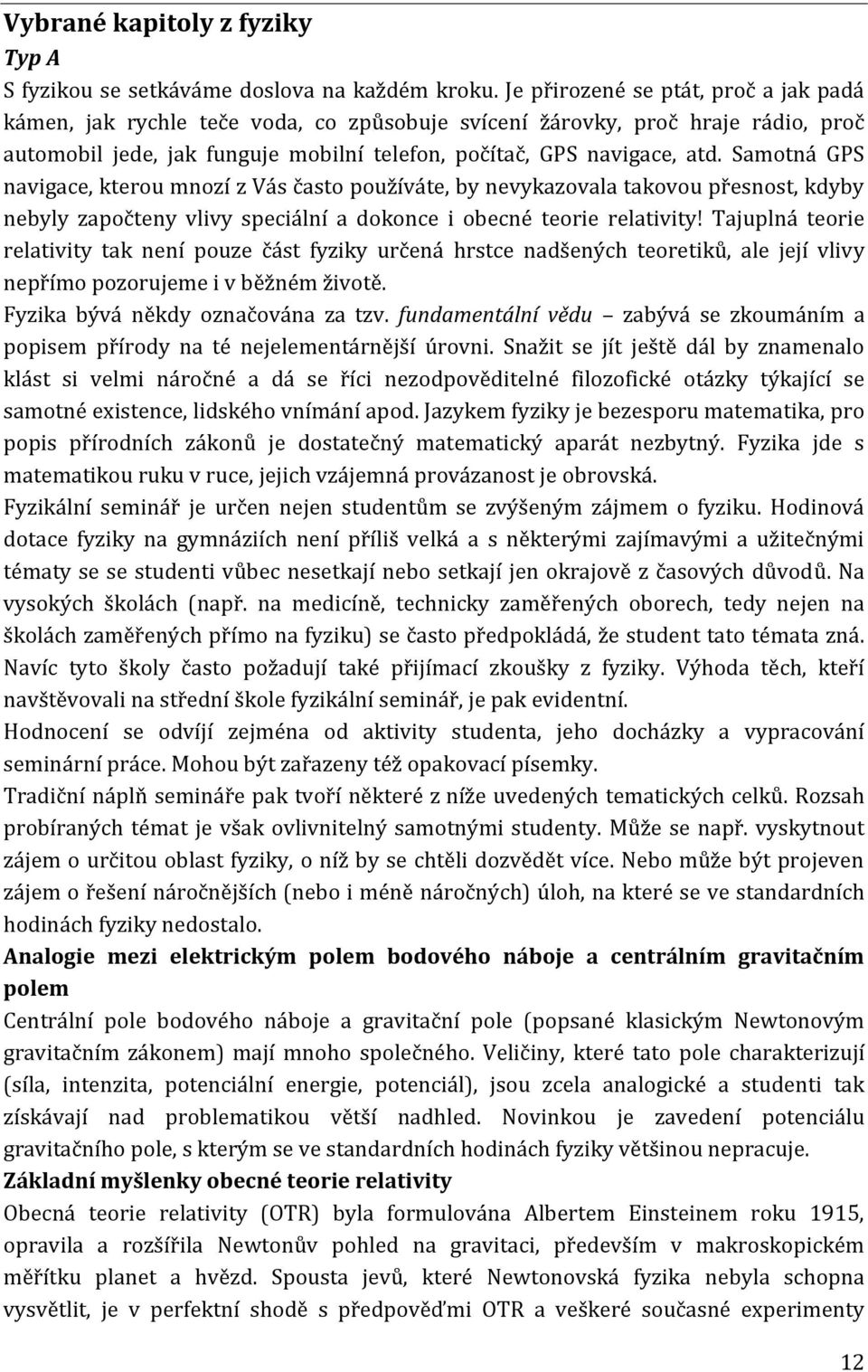 Samotná GPS navigace, kterou mnozí z Vás často používáte, by nevykazovala takovou přesnost, kdyby nebyly započteny vlivy speciální a dokonce i obecné teorie relativity!