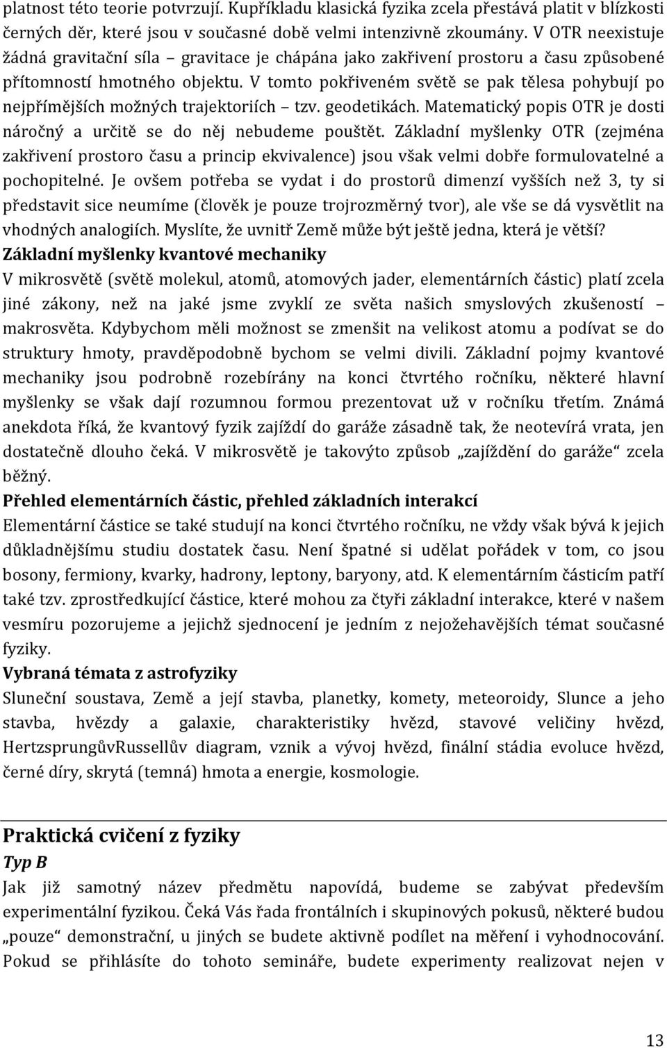 V tomto pokřiveném světě se pak tělesa pohybují po nejpřímějších možných trajektoriích tzv. geodetikách. Matematický popis OTR je dosti náročný a určitě se do něj nebudeme pouštět.