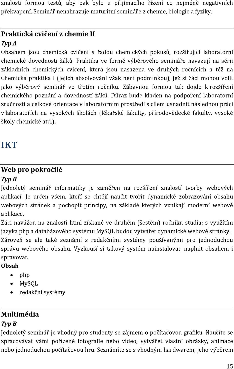 Praktika ve formě výběrového semináře navazují na sérii základních chemických cvičení, která jsou nasazena ve druhých ročnících a též na Chemická praktika I (jejich absolvování však není podmínkou),