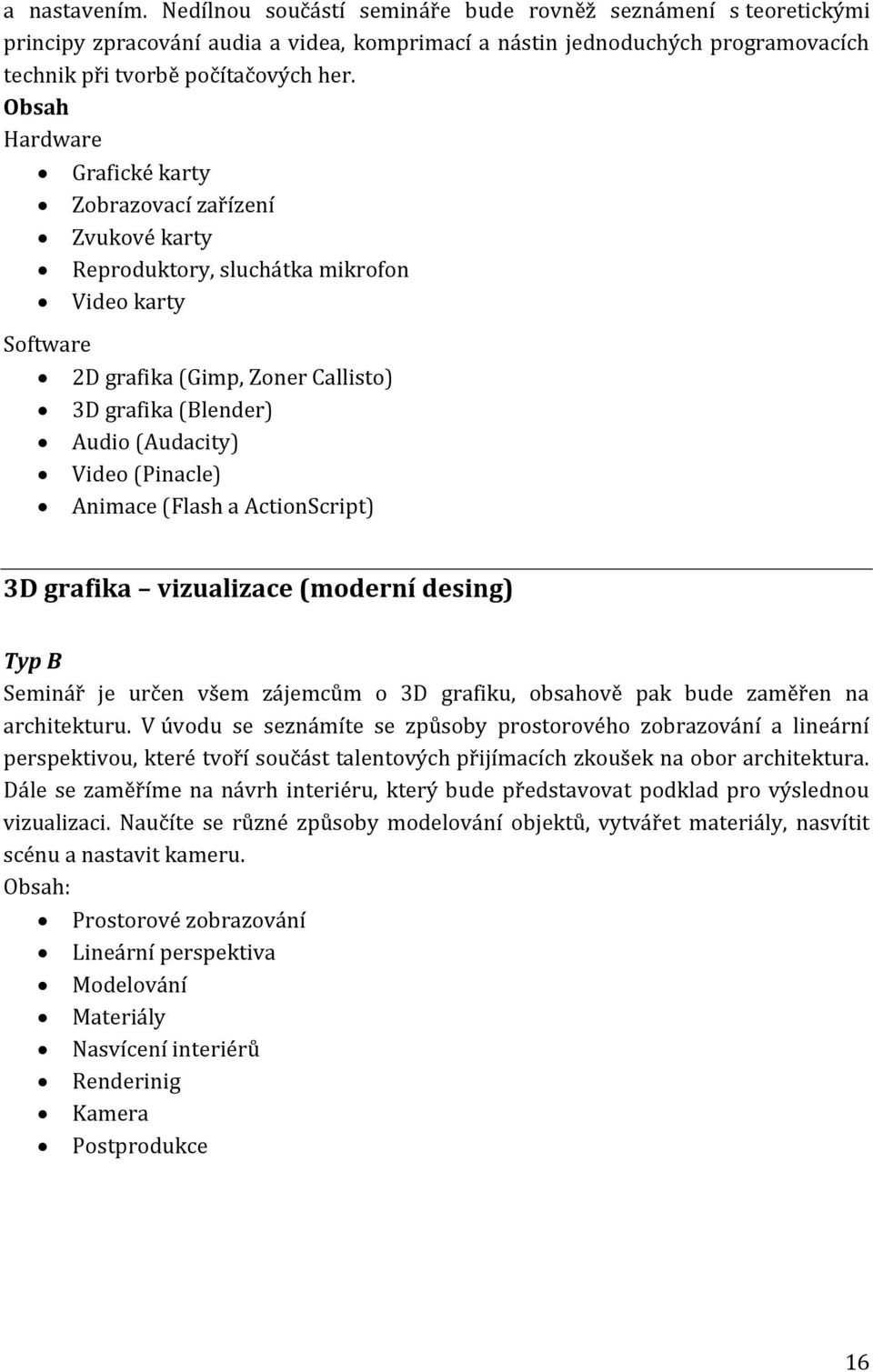 (Pinacle) Animace (Flash a ActionScript) 3D grafika vizualizace (moderní desing) Seminář je určen všem zájemcům o 3D grafiku, obsahově pak bude zaměřen na architekturu.