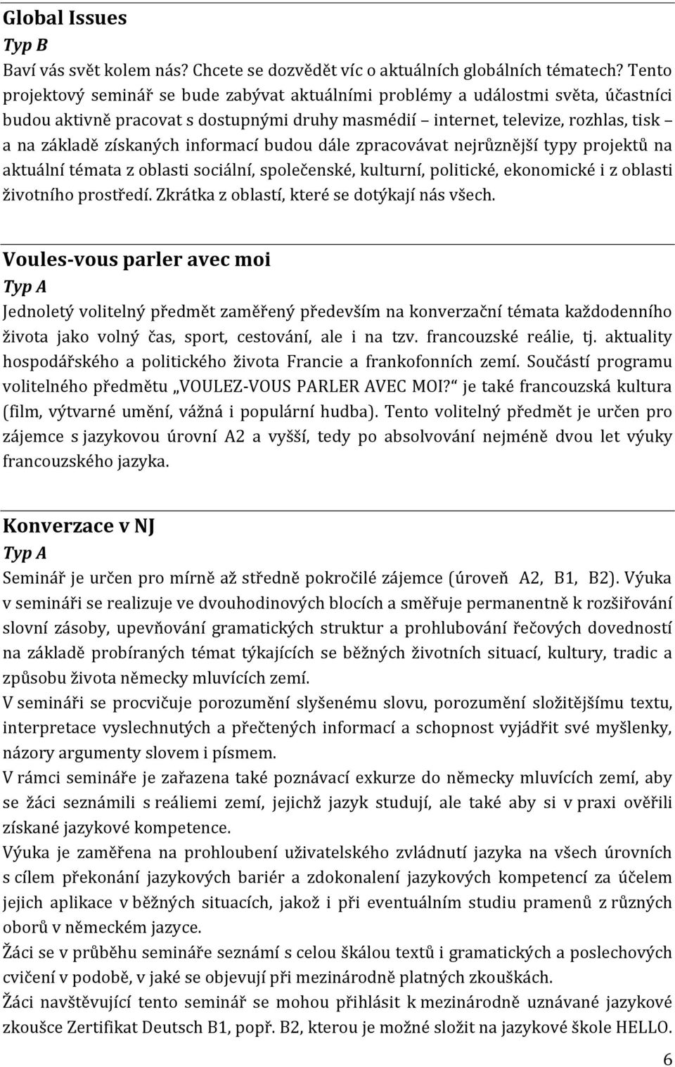 informací budou dále zpracovávat nejrůznější typy projektů na aktuální témata z oblasti sociální, společenské, kulturní, politické, ekonomické i z oblasti životního prostředí.