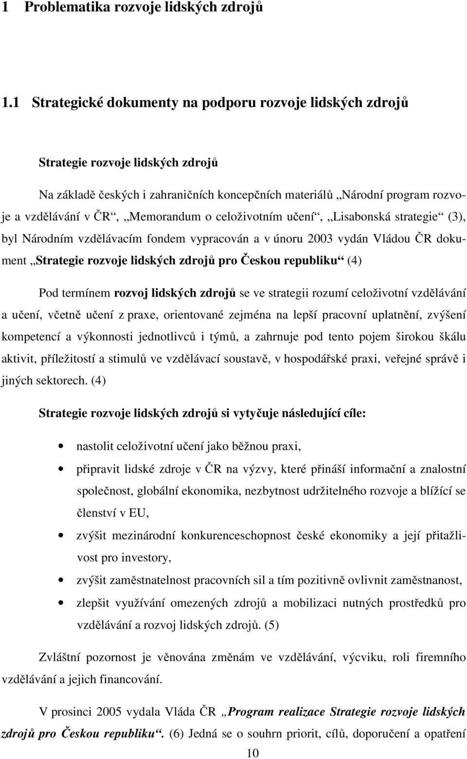 Memorandum o celoživotním učení, Lisabonská strategie (3), byl Národním vzdělávacím fondem vypracován a v únoru 2003 vydán Vládou ČR dokument Strategie rozvoje lidských zdrojů pro Českou republiku